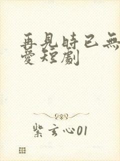 再见时已无恨无爱短剧