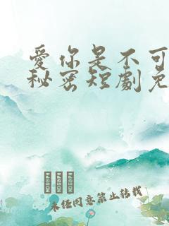爱你是不可说的秘密短剧免费观看