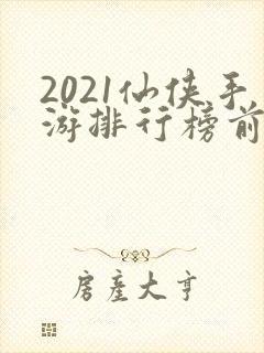 2021仙侠手游排行榜前十
