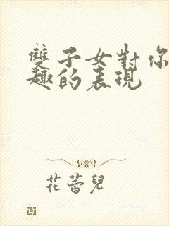 双子女对你没兴趣的表现