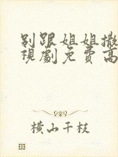 别跟姐姐撒野电视剧免费高清