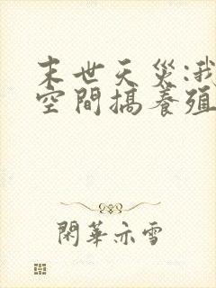 末世天灾:我在空间搞养殖丨