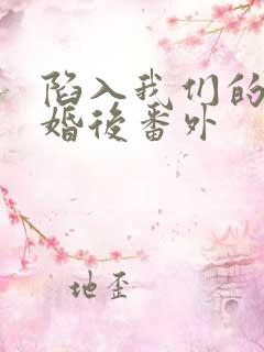 陷入我们的热恋婚后番外