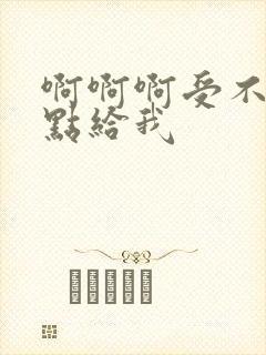啊啊啊受不了快点给我