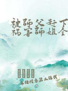被师父赶下山去祸害师姐全