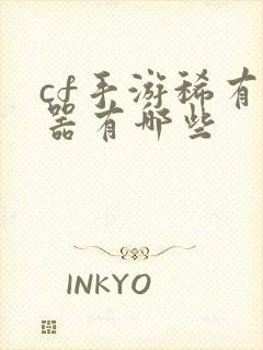 cf手游稀有武器有哪些