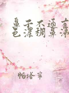 鼻子不通有黄绿色浓稠鼻涕