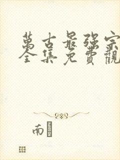 万古最强宗漫画全集免费观看