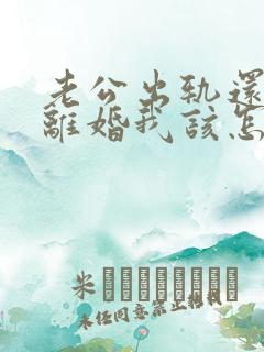 老公出轨还不想离婚我该怎么办