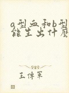 a型血和b型血能生出什么血型