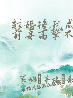 离婚后,我成了前妻高攀不起的神全文在线