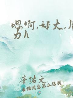 嗯啊,好大,用力h