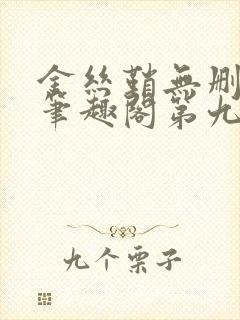 金丝鞘无删减版笔趣阁第九章