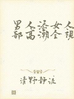 男人添女人的下部高潮全视频