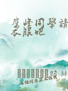 鹰峰同学请穿上衣服吧