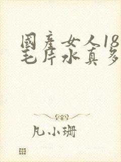 国产女人18岁毛片水真多