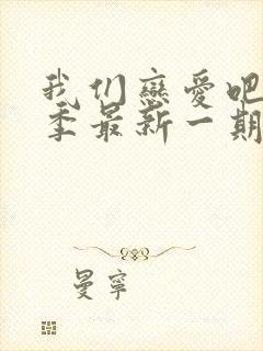 我们恋爱吧第7季最新一期