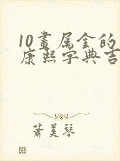 10画属金的字康熙字典吉祥字