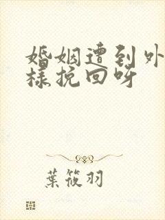 婚姻遭到外遇怎样挽回呀