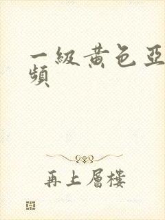 一级黄色亚洲视频