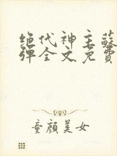 绝代神主苏莫无弹全文免费阅读