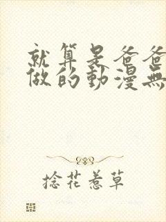 就算是爸爸也想做的动漫无删减