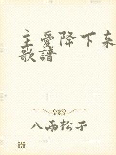 主爱降下来歌词歌谱