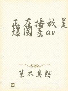 正在播放美女口爆国产av