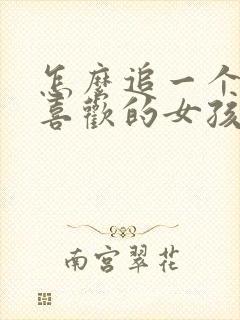 怎么追一个自己喜欢的女孩子