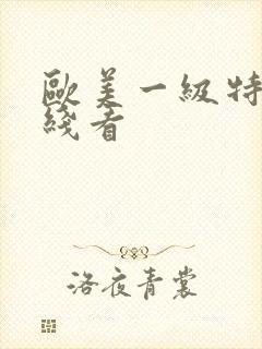 欧美一级特黄在线看