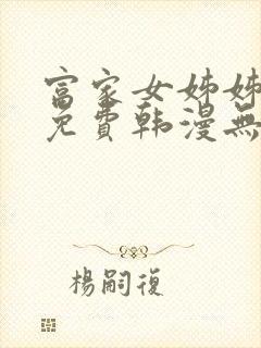 富家女姊姊漫画免费韩漫无删减