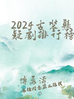 2024古装悬疑剧排行榜前十名