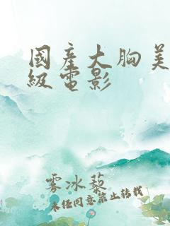 国产大胸美女三级电影