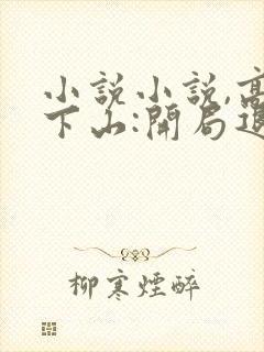 小说小说,高手下山:开局退婚未婚妻