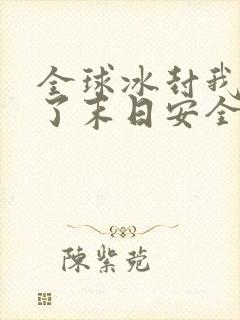 全球冰封我打造了末日安全屋txt电子书