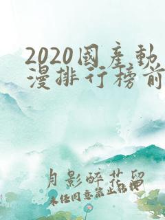 2020国产动漫排行榜前十名