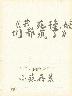 《我死后,嫡兄们都疯了》