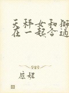 天秤女和狮子男在一起合适吗