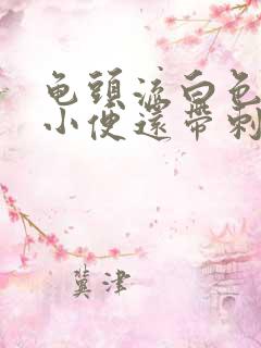 龟头流白色脓水小便还带刺痛是怎么回事