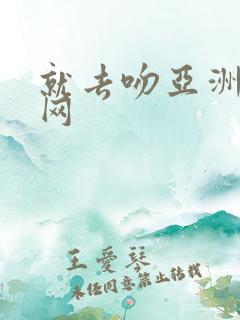 就去吻亚洲成人网