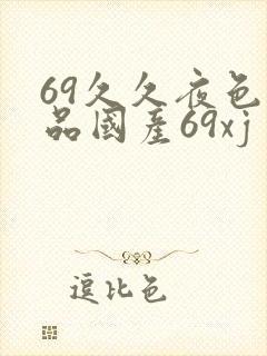 69久久夜色精品国产69xj