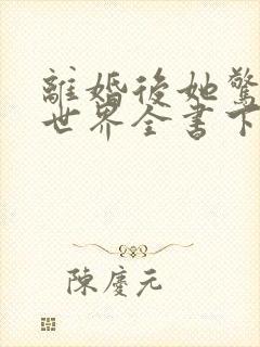 离婚后她惊艳了世界全书下载