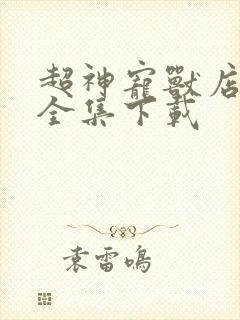 超神宠兽店小说全集下载