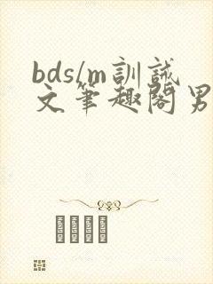 bds/m训诫文笔趣阁男男