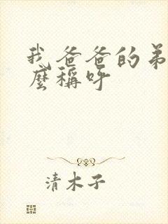 我爸爸的弟弟怎么称呼