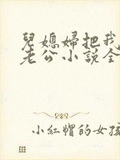 儿媳妇把我认成老公小说全文阅读