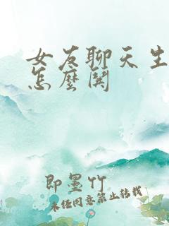 女友聊天生气了怎么哄