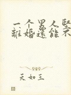 一个男人坚决要离婚还能不能挽回