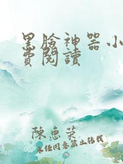 黑脸神器小说免费阅读