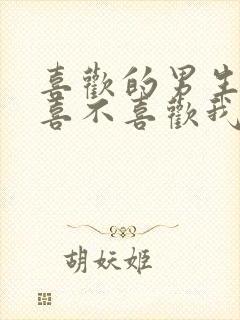 喜欢的男生到底喜不喜欢我